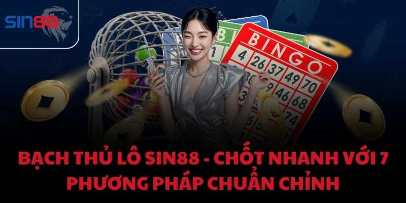 Bạch thủ lô Sin88 - Chốt nhanh với 7 phương pháp chuẩn chỉnh