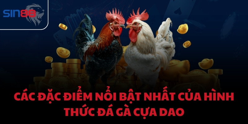 Các đặc điểm nổi bật nhất của hình thức đá gà cựa dao