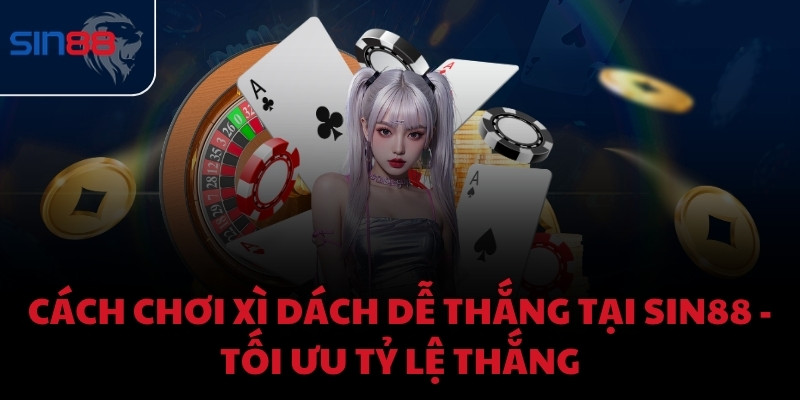 Cách chơi xì dách dễ thắng tại Sin888 - Tối ưu tỷ lệ thắng
