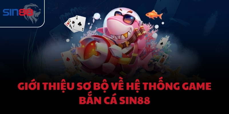 Giới thiệu sơ bộ về hệ thống game bắn cá Sin88
