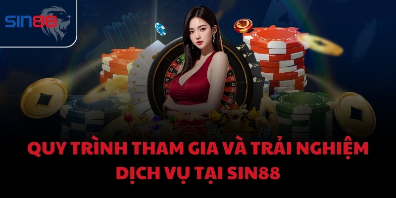 Quy trình tham gia và trải nghiệm dịch vụ tại Sin88