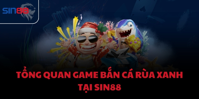 Tổng quan game bắn cá Rùa Xanh tại Sin88