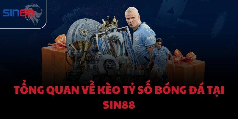 Tổng quan về kèo tỷ số bóng đá tại Sin88